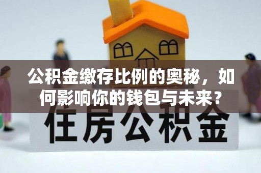 范县公积金缴存比例的奥秘，如何影响你的钱包与未来？