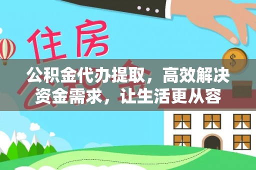 范县公积金代办提取，高效解决资金需求，让生活更从容