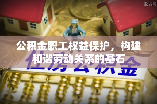 范县公积金职工权益保护，构建和谐劳动关系的基石