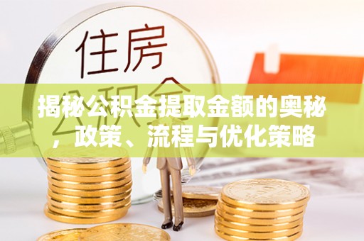 范县揭秘公积金提取金额的奥秘，政策、流程与优化策略