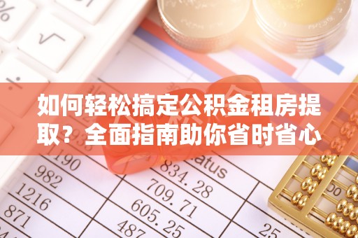 范县如何轻松搞定公积金租房提取？全面指南助你省时省心
