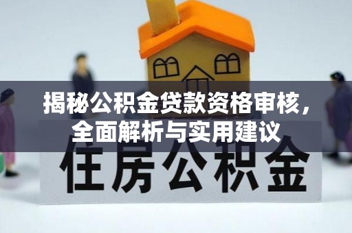 范县揭秘公积金贷款资格审核，全面解析与实用建议