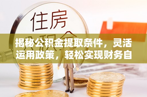 范县揭秘公积金提取条件，灵活运用政策，轻松实现财务自由