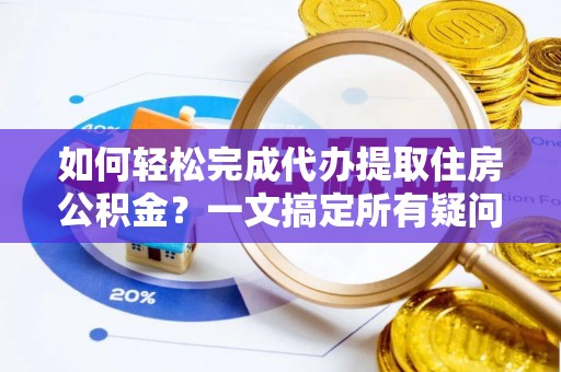 范县如何轻松完成代办提取住房公积金？一文搞定所有疑问