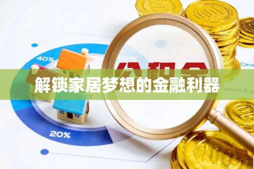 范县解锁家居梦想的金融利器