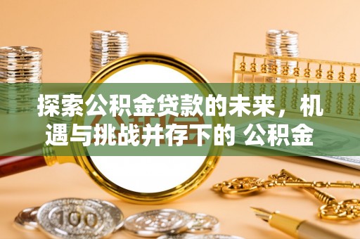 范县探索公积金贷款的未来，机遇与挑战并存下的 公积金贷款风险防控