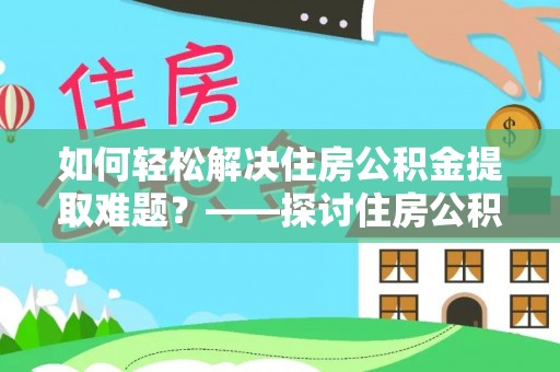 范县如何轻松解决住房公积金提取难题？——探讨住房公积金提取代办服务