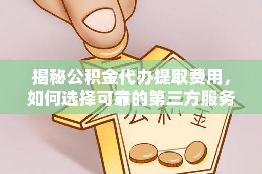 范县揭秘公积金代办提取费用，如何选择可靠的第三方服务