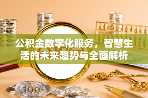 范县公积金数字化服务，智慧生活的未来趋势与全面解析