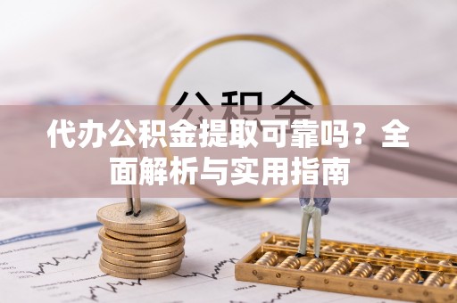 范县代办公积金提取可靠吗？全面解析与实用指南