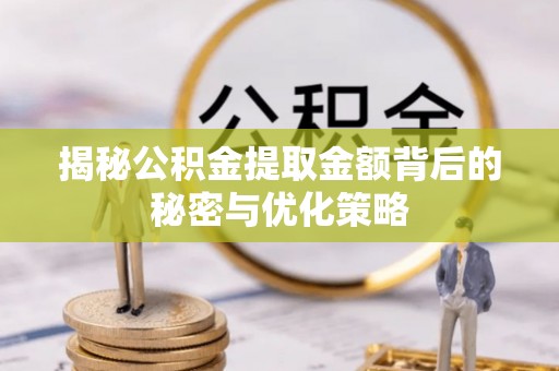 范县揭秘公积金提取金额背后的秘密与优化策略