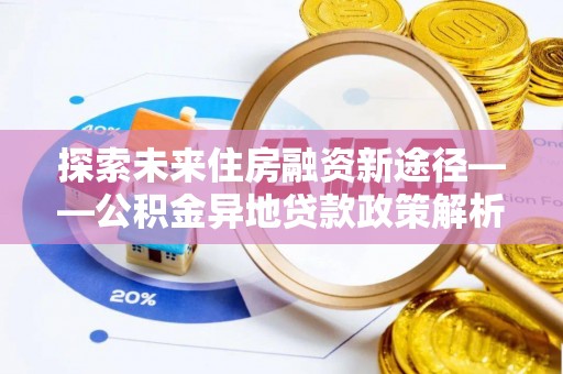 范县探索未来住房融资新途径——公积金异地贷款政策解析与实践