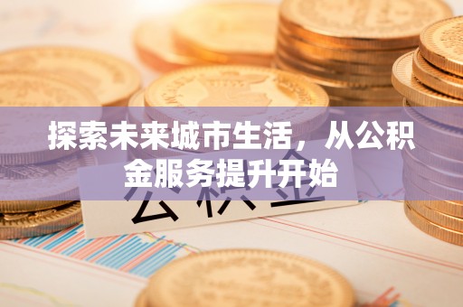范县探索未来城市生活，从公积金服务提升开始