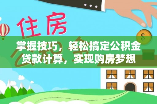 范县掌握技巧，轻松搞定公积金贷款计算，实现购房梦想