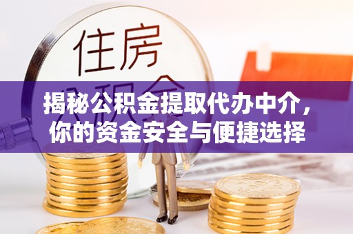 范县揭秘公积金提取代办中介，你的资金安全与便捷选择