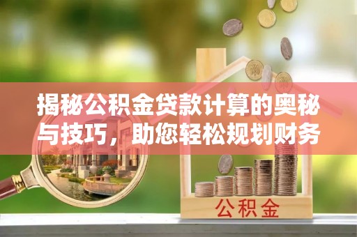 范县揭秘公积金贷款计算的奥秘与技巧，助您轻松规划财务未来