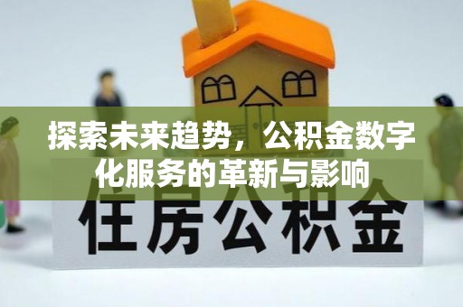 范县探索未来趋势，公积金数字化服务的革新与影响