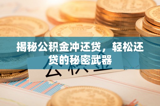 范县揭秘公积金冲还贷，轻松还贷的秘密武器