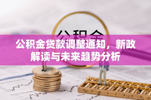范县公积金贷款调整通知，新政解读与未来趋势分析