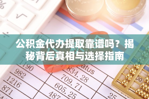 范县公积金代办提取靠谱吗？揭秘背后真相与选择指南