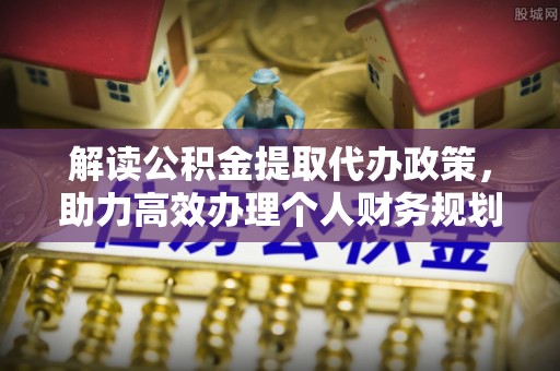 范县解读公积金提取代办政策，助力高效办理个人财务规划