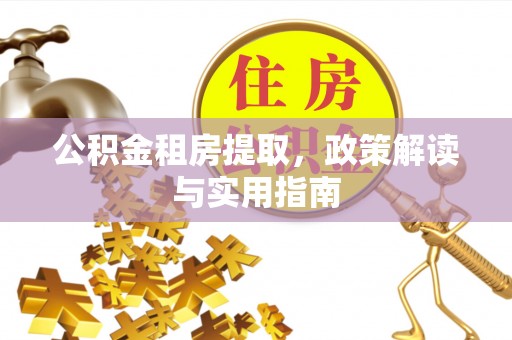 范县公积金租房提取，政策解读与实用指南