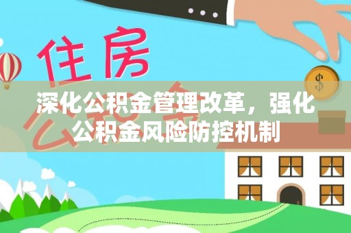 范县深化公积金管理改革，强化公积金风险防控机制