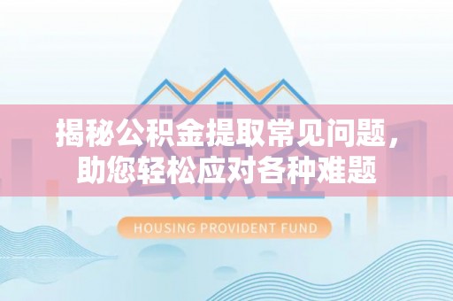 范县揭秘公积金提取常见问题，助您轻松应对各种难题