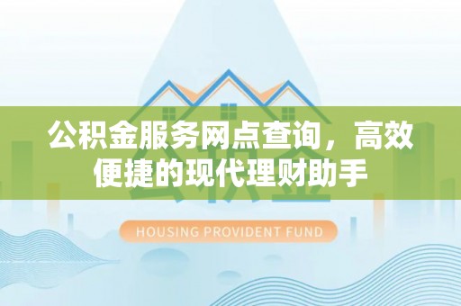 范县公积金服务网点查询，高效便捷的现代理财助手