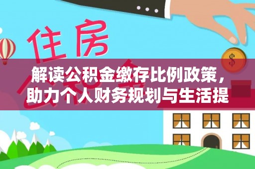 范县解读公积金缴存比例政策，助力个人财务规划与生活提升