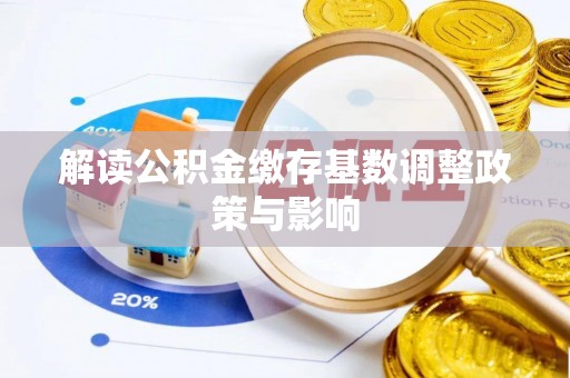 范县解读公积金缴存基数调整政策与影响