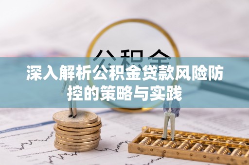 范县深入解析公积金贷款风险防控的策略与实践