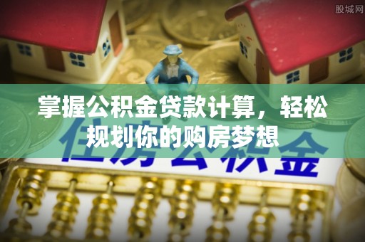 范县掌握公积金贷款计算，轻松规划你的购房梦想