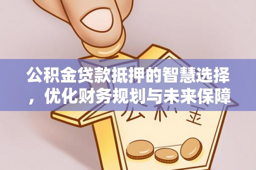 范县公积金贷款抵押的智慧选择，优化财务规划与未来保障