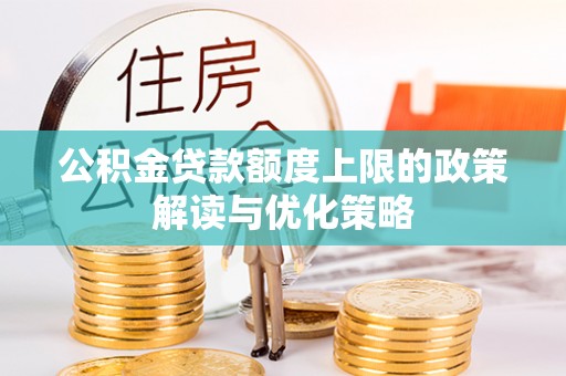 范县公积金贷款额度上限的政策解读与优化策略