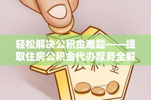 范县轻松解决公积金难题——提取住房公积金代办服务全解析