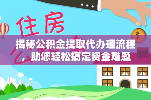 范县揭秘公积金提取代办理流程，助您轻松搞定资金难题