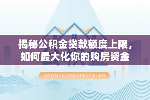 范县揭秘公积金贷款额度上限，如何最大化你的购房资金
