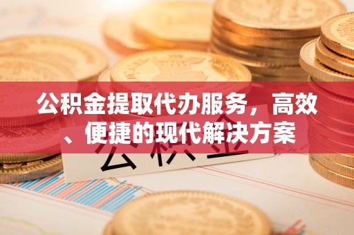 范县公积金提取代办服务，高效、便捷的现代解决方案