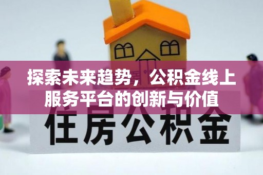 范县探索未来趋势，公积金线上服务平台的创新与价值