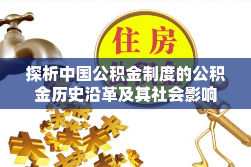 范县探析中国公积金制度的公积金历史沿革及其社会影响