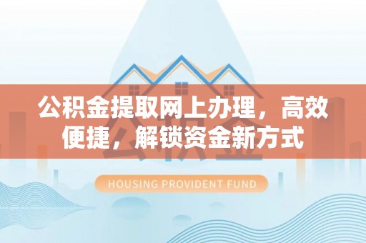 范县公积金提取网上办理，高效便捷，解锁资金新方式