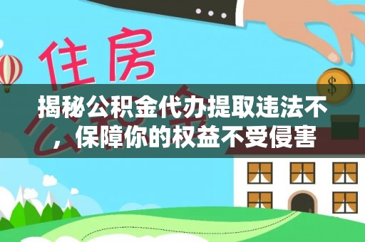 范县揭秘公积金代办提取违法不，保障你的权益不受侵害