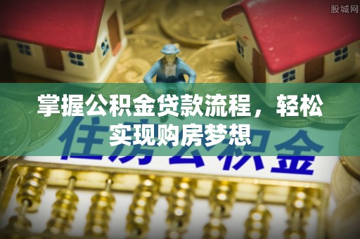 范县掌握公积金贷款流程，轻松实现购房梦想
