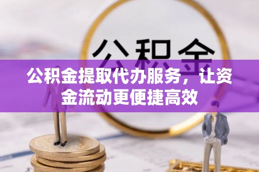 范县公积金提取代办服务，让资金流动更便捷高效