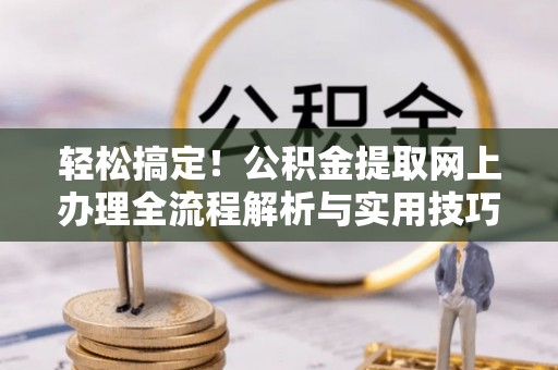 范县轻松搞定！公积金提取网上办理全流程解析与实用技巧