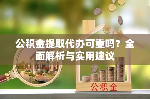 范县公积金提取代办可靠吗？全面解析与实用建议