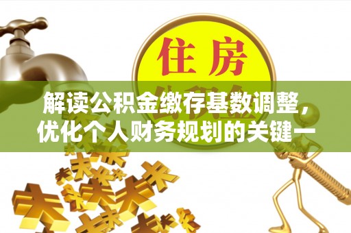 范县解读公积金缴存基数调整，优化个人财务规划的关键一步