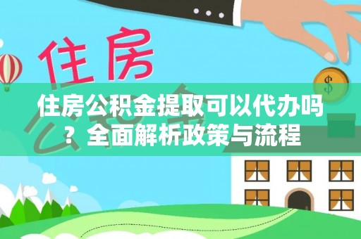 范县住房公积金提取可以代办吗？全面解析政策与流程