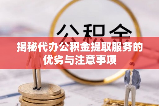 范县揭秘代办公积金提取服务的优劣与注意事项